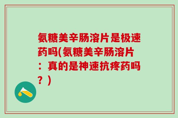 氨糖美辛肠溶片是极速药吗(氨糖美辛肠溶片：真的是神速抗疼药吗？)