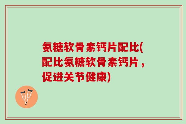 氨糖软骨素钙片配比(配比氨糖软骨素钙片，促进关节健康)