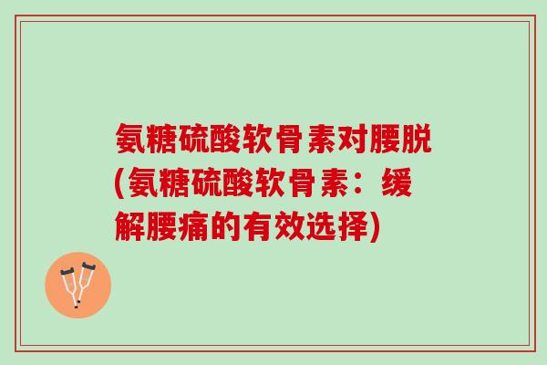 氨糖硫酸软骨素对腰脱(氨糖硫酸软骨素：缓解腰痛的有效选择)