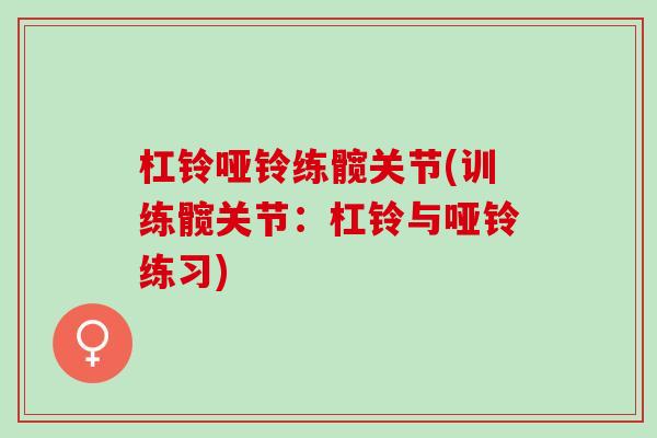 杠铃哑铃练髋关节(训练髋关节：杠铃与哑铃练习)