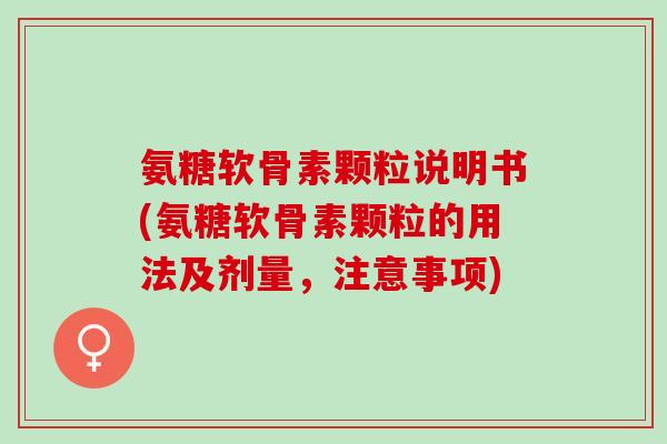 氨糖软骨素颗粒说明书(氨糖软骨素颗粒的用法及剂量，注意事项)