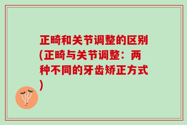 正畸和关节调整的区别(正畸与关节调整：两种不同的牙齿矫正方式)