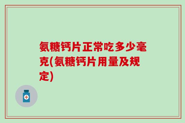 氨糖钙片正常吃多少毫克(氨糖钙片用量及规定)