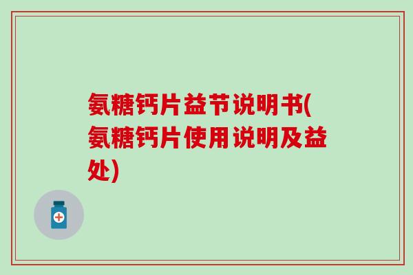 氨糖钙片益节说明书(氨糖钙片使用说明及益处)