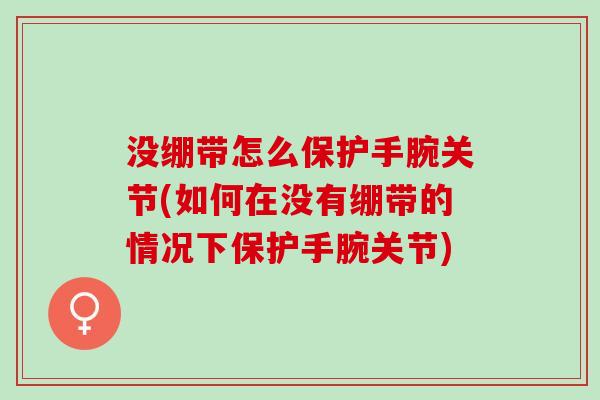 没绷带怎么保护手腕关节(如何在没有绷带的情况下保护手腕关节)