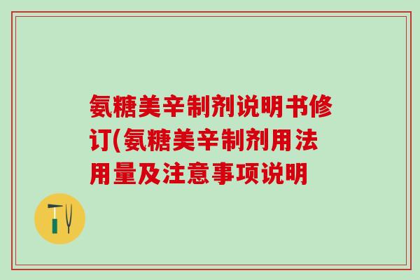 氨糖美辛制剂说明书修订(氨糖美辛制剂用法用量及注意事项说明