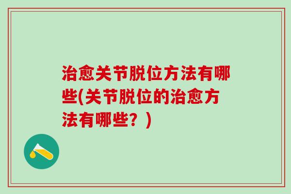 治愈关节脱位方法有哪些(关节脱位的治愈方法有哪些？)