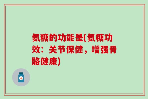 氨糖的功能是(氨糖功效：关节保健，增强骨骼健康)