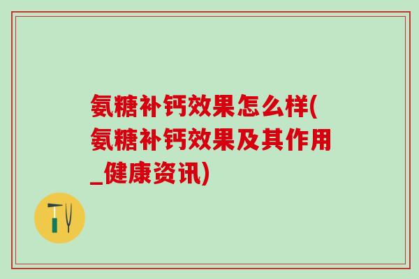 氨糖补钙效果怎么样(氨糖补钙效果及其作用_健康资讯)