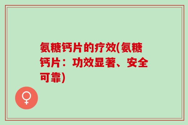 氨糖钙片的疗效(氨糖钙片：功效显著、安全可靠)