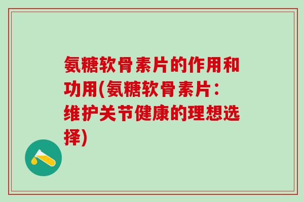 氨糖软骨素片的作用和功用(氨糖软骨素片：维护关节健康的理想选择)