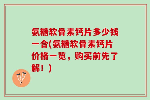 氨糖软骨素钙片多少钱一合(氨糖软骨素钙片价格一览，购买前先了解！)
