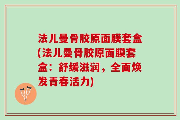 法儿曼骨胶原面膜套盒(法儿曼骨胶原面膜套盒：舒缓滋润，全面焕发青春活力)