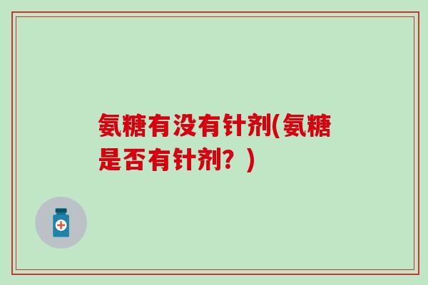 氨糖有没有针剂(氨糖是否有针剂？)