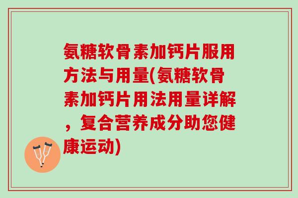 氨糖软骨素加钙片服用方法与用量(氨糖软骨素加钙片用法用量详解，复合营养成分助您健康运动)