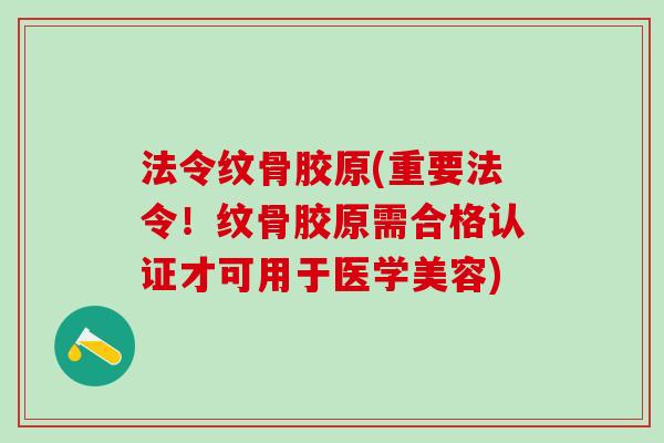 法令纹骨胶原(重要法令！纹骨胶原需合格认证才可用于医学美容)