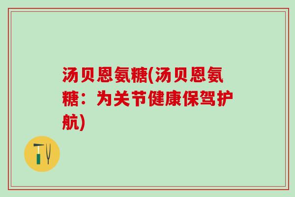 汤贝恩氨糖(汤贝恩氨糖：为关节健康保驾护航)