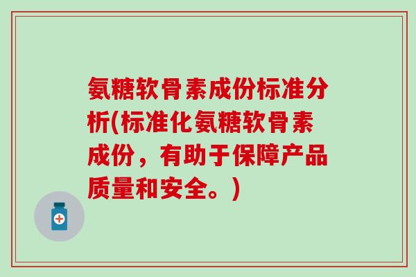 氨糖软骨素成份标准分析(标准化氨糖软骨素成份，有助于保障产品质量和安全。)