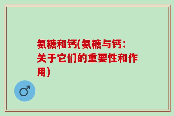 氨糖和钙(氨糖与钙：关于它们的重要性和作用)