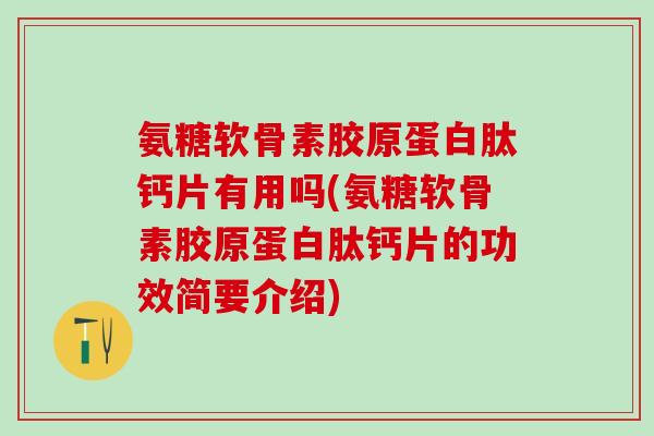 氨糖软骨素胶原蛋白肽钙片有用吗(氨糖软骨素胶原蛋白肽钙片的功效简要介绍)