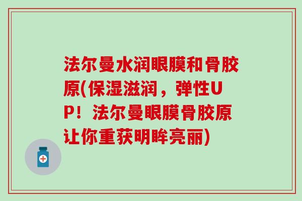 法尔曼水润眼膜和骨胶原(保湿滋润，弹性UP！法尔曼眼膜骨胶原让你重获明眸亮丽)