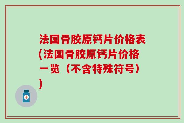 法国骨胶原钙片价格表(法国骨胶原钙片价格一览（不含特殊符号）)