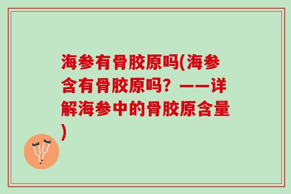 海参有骨胶原吗(海参含有骨胶原吗？——详解海参中的骨胶原含量)