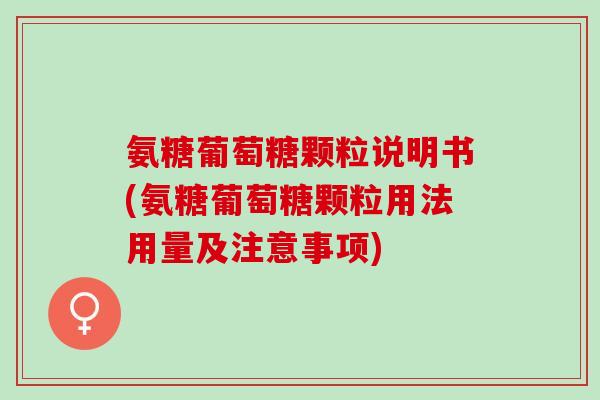 氨糖葡萄糖颗粒说明书(氨糖葡萄糖颗粒用法用量及注意事项)