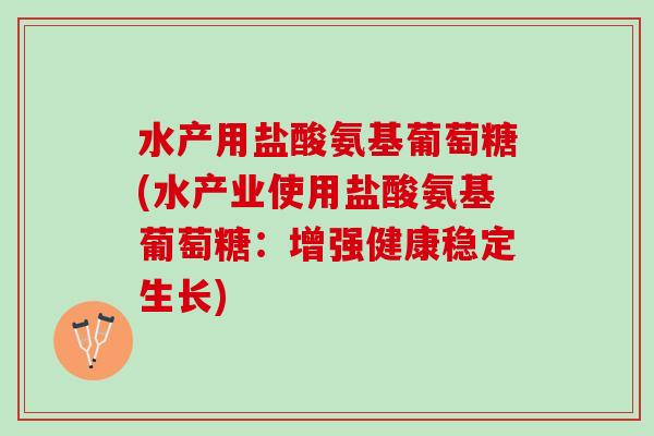 水产用盐酸氨基葡萄糖(水产业使用盐酸氨基葡萄糖：增强健康稳定生长)
