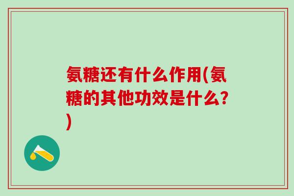 氨糖还有什么作用(氨糖的其他功效是什么？)