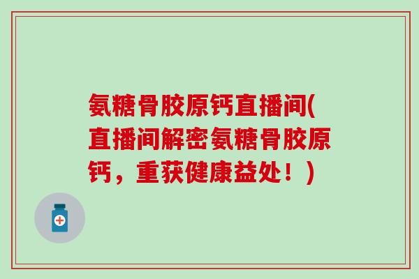 氨糖骨胶原钙直播间(直播间解密氨糖骨胶原钙，重获健康益处！)