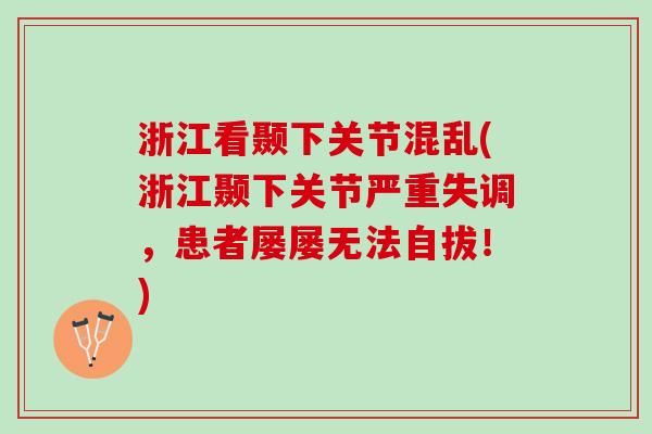 浙江看颞下关节混乱(浙江颞下关节严重失调，患者屡屡无法自拔！)