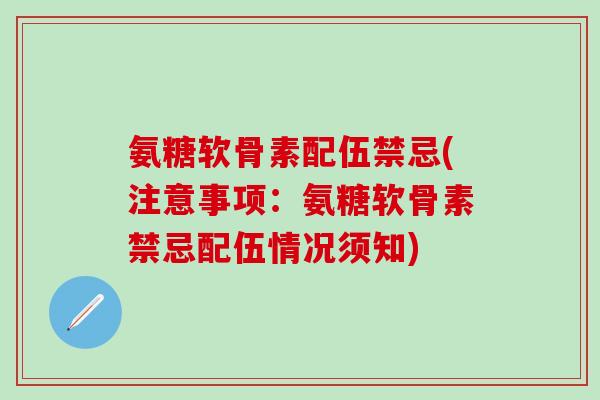 氨糖软骨素配伍禁忌(注意事项：氨糖软骨素禁忌配伍情况须知)