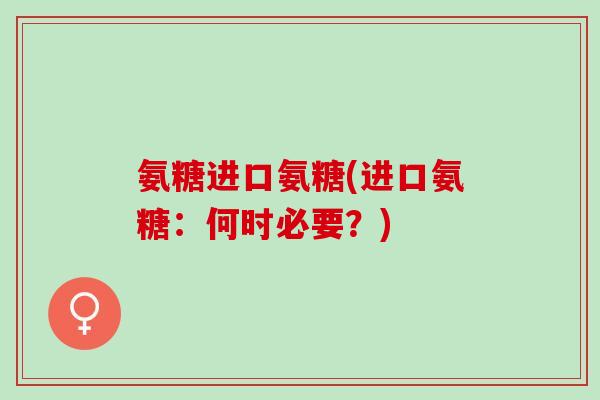 氨糖进口氨糖(进口氨糖：何时必要？)