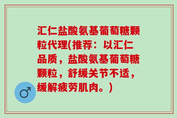 汇仁盐酸氨基葡萄糖颗粒代理(推荐：以汇仁品质，盐酸氨基葡萄糖颗粒，舒缓关节不适，缓解疲劳肌肉。)