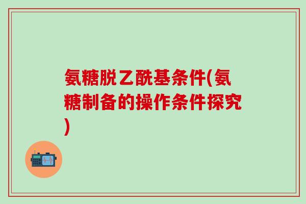 氨糖脱乙酰基条件(氨糖制备的操作条件探究)