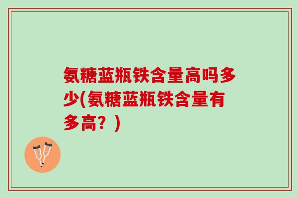 氨糖蓝瓶铁含量高吗多少(氨糖蓝瓶铁含量有多高？)