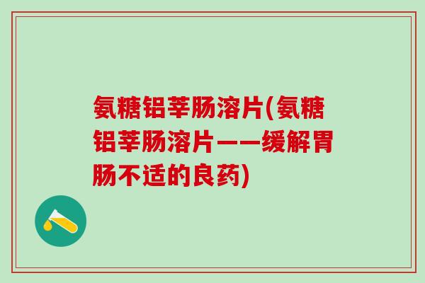 氨糖铝莘肠溶片(氨糖铝莘肠溶片——缓解胃肠不适的良药)