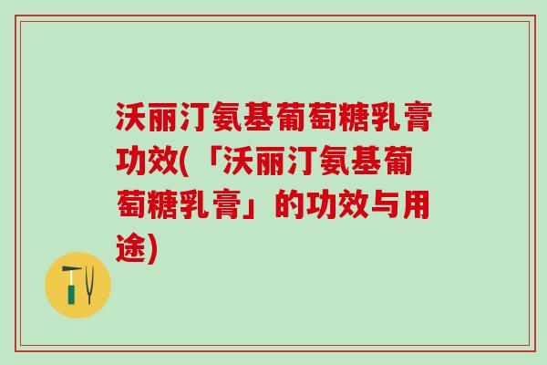 沃丽汀氨基葡萄糖乳膏功效(「沃丽汀氨基葡萄糖乳膏」的功效与用途)