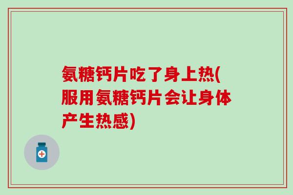 氨糖钙片吃了身上热(服用氨糖钙片会让身体产生热感)