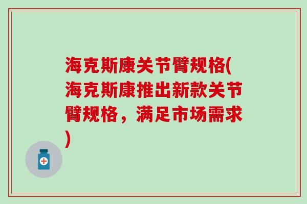 海克斯康关节臂规格(海克斯康推出新款关节臂规格,满足市场需求) 海克斯康关节臂规格(海克斯康推出新款关节臂规格,满足市场需求)