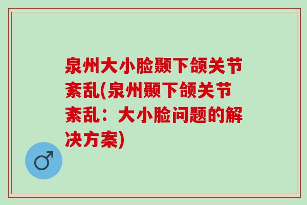 泉州大小脸颞下颌关节紊乱(泉州颞下颌关节紊乱：大小脸问题的解决方案)