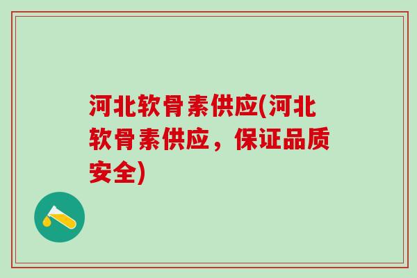 河北软骨素供应(河北软骨素供应,保证品质安全) 河北软骨素供应(河北软骨素供应,保证品质安全)