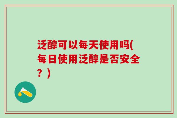 泛醇可以每天使用吗(每日使用泛醇是否安全？)