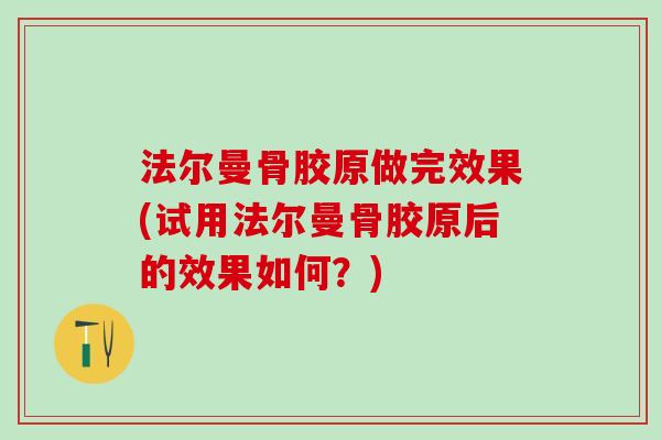 法尔曼骨胶原做完效果(试用法尔曼骨胶原后的效果如何？)