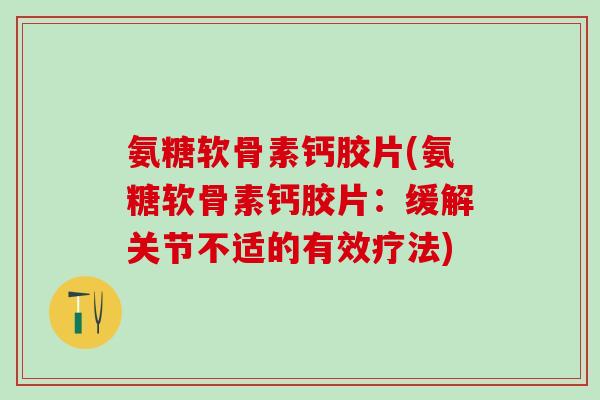 氨糖软骨素钙胶片(氨糖软骨素钙胶片：缓解关节不适的有效疗法)