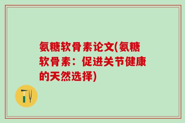 氨糖软骨素论文(氨糖软骨素：促进关节健康的天然选择)