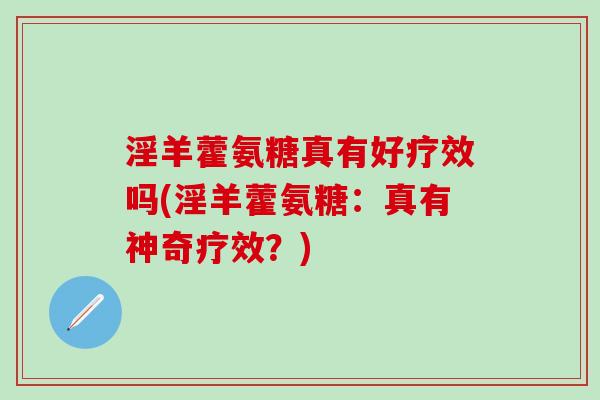 淫羊藿氨糖真有好疗效吗(淫羊藿氨糖：真有神奇疗效？)