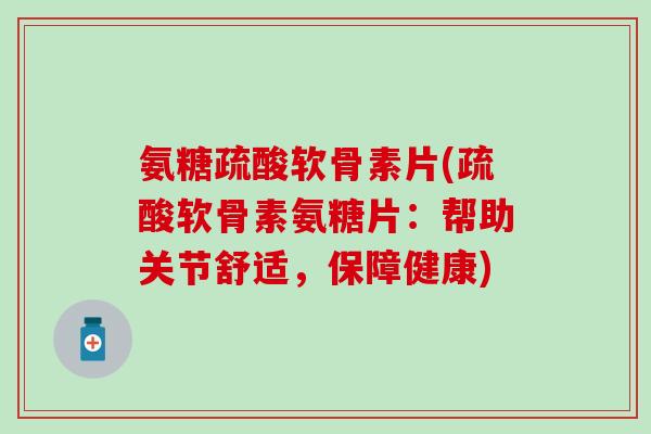 氨糖疏酸软骨素片(疏酸软骨素氨糖片：帮助关节舒适，保障健康)