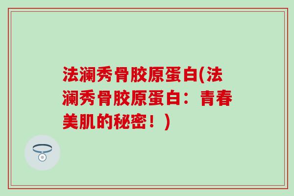法澜秀骨胶原蛋白(法澜秀骨胶原蛋白：青春美肌的秘密！)